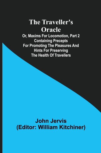 The travellers oracle; or, maxims for locomotion, Part 2 Containing precepts for promoting the pleasures and hints for preserving the health of travellers