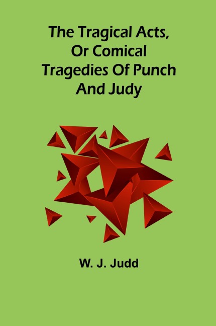 The tragical acts, or comical tragedies of Punch and Judy