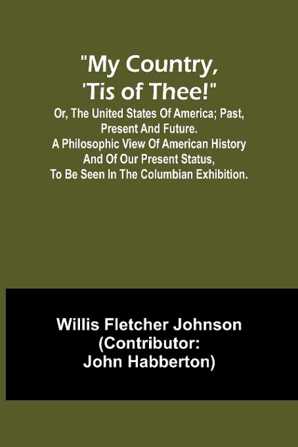 My country, tis of thee!; Or, the United States of America; past, present and future. A philosophic view of American history and of our present status, to be seen in the Columbian exhibition.
