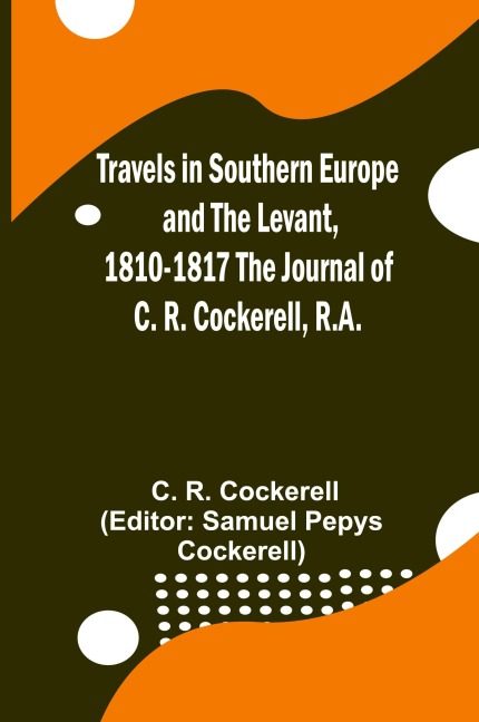 Travels in Southern Europe and the Levant, 1810-1817 The Journal of C. R. Cockerell, R.A.