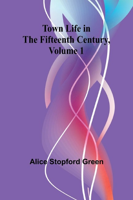 Town Life in the Fifteenth Century, Volume 1
