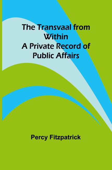 The Transvaal from Within: A Private Record of Public Affairs