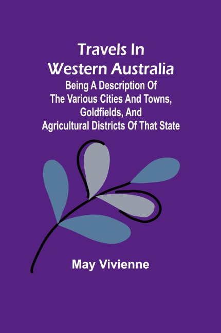 Travels in Western Australia being a description of the various cities and towns, goldfields, and agricultural districts of that state
