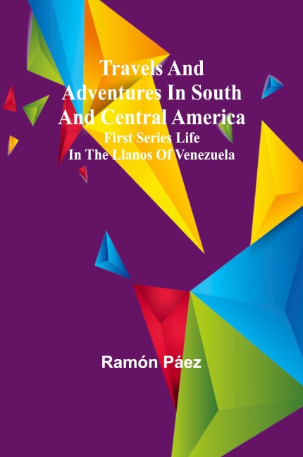 Travels and adventures in South and Central America. First series Life in the Llanos of Venezuela