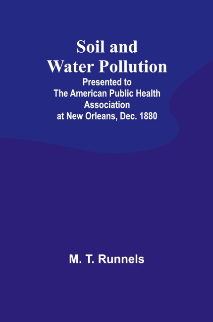 Soil and Water Pollution: Presented to the American Public Health Association at New Orleans, Dec. 1880