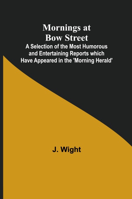 Mornings at Bow Street; A Selection of the Most Humorous and Entertaining Reports which Have Appeared in the Morning Herald
