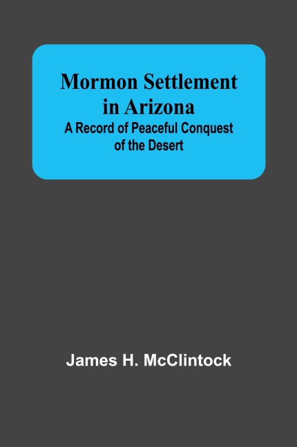 Mormon Settlement in Arizona; A Record of Peaceful Conquest of the Desert