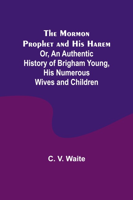 The Mormon Prophet and His Harem; Or, An Authentic History of Brigham Young, His Numerous Wives and Children