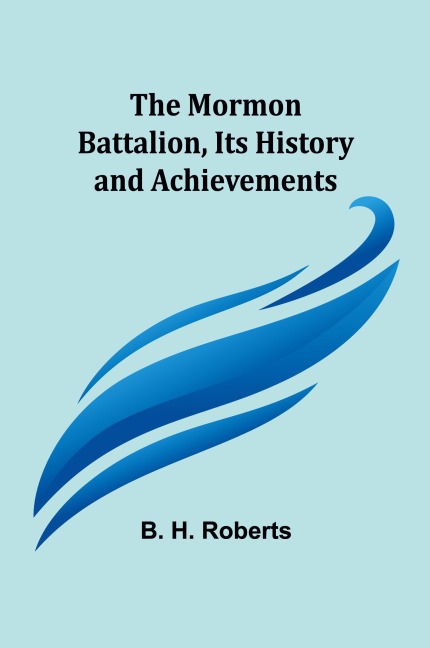 The Mormon Battalion, Its History and Achievements