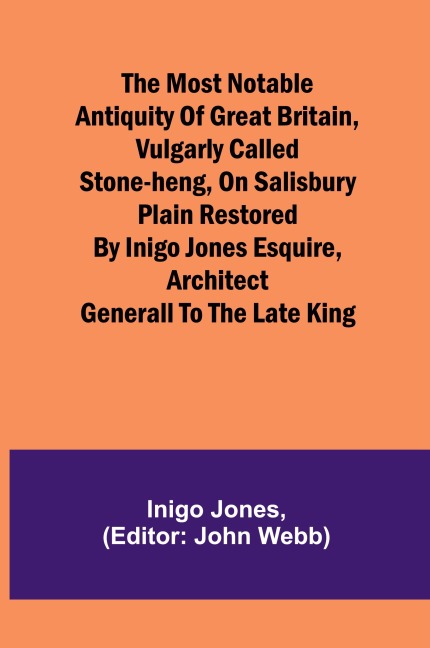 The most notable Antiquity of Great Britain, vulgarly called Stone-Heng, on Salisbury Plain Restored by Inigo Jones Esquire, Architect Generall to the late King