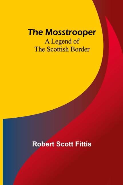 The Mosstrooper: A Legend of the Scottish Border