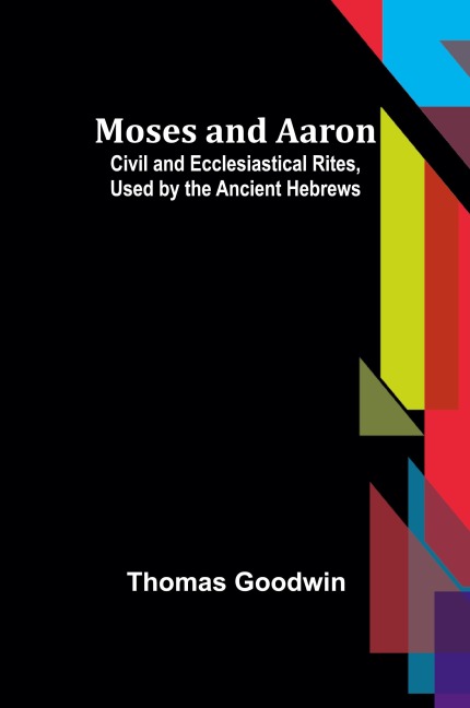 Moses and Aaron: Civil and Ecclesiastical Rites, Used by the Ancient Hebrews