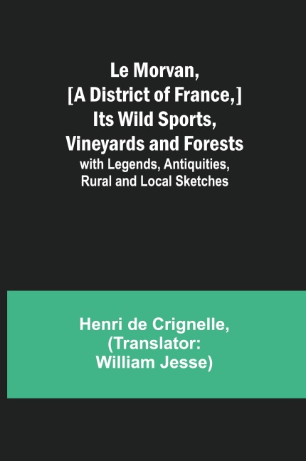 Le Morvan, [A District of France,] Its Wild Sports, Vineyards and Forests; with Legends, Antiquities, Rural and Local Sketches
