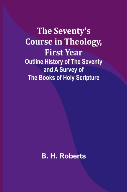 The Seventys Course in Theology, First Year;Outline History of the Seventy and A Survey of the Books of Holy Scripture