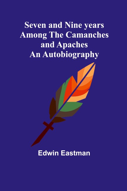 Seven and Nine years Among the Camanches and Apaches: An Autobiography