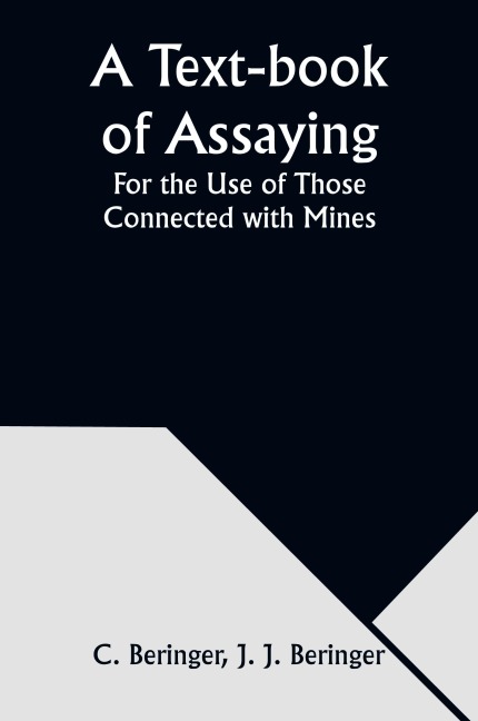 A Text-book of Assaying: For the Use of Those Connected with Mines