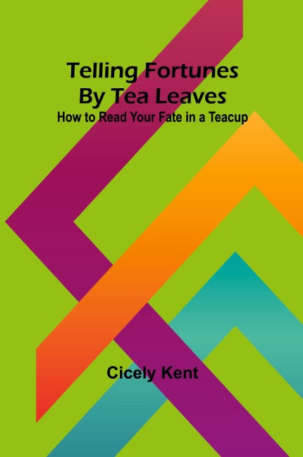 Telling Fortunes By Tea Leaves: How to Read Your Fate in a Teacup