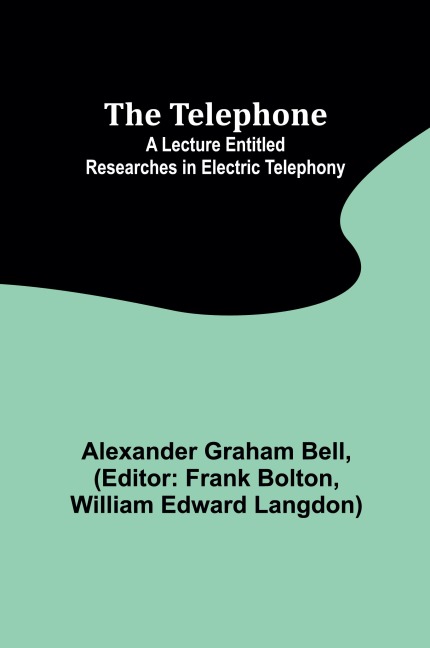 The Telephone: A lecture entitled Researches in Electric Telephony