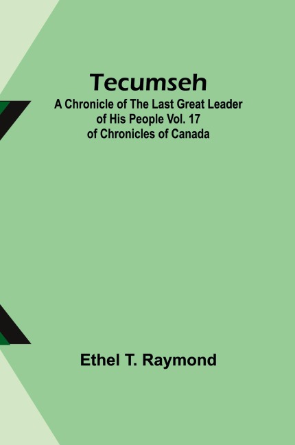 Tecumseh: A Chronicle of the Last Great Leader of His People Vol. 17 of Chronicles of Canada