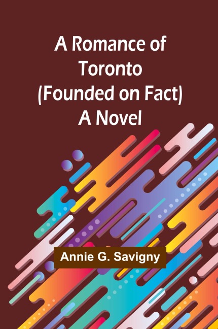 A Romance of Toronto (Founded on Fact): A Novel