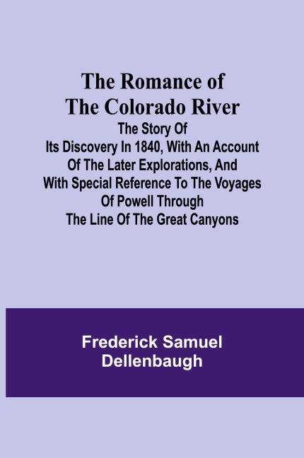 The Romance of the Colorado River; The Story of its Discovery in 1840, with an Account of the Later Explorations, and with Special Reference to the Voyages of Powell through the Line of the Great Canyons