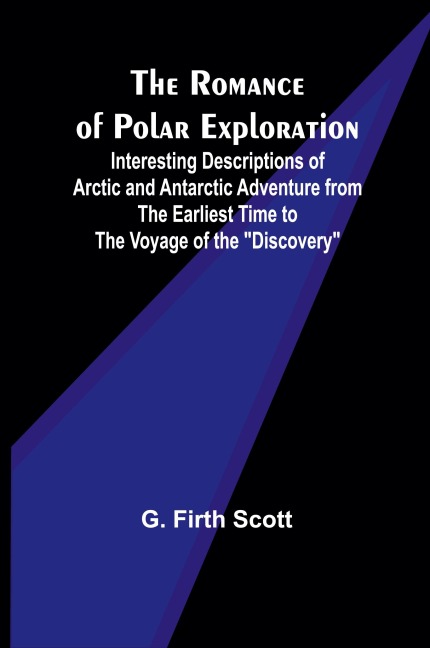 The Romance of Polar Exploration; Interesting Descriptions of Arctic and Antarctic Adventure from the Earliest Time to the Voyage of the Discovery