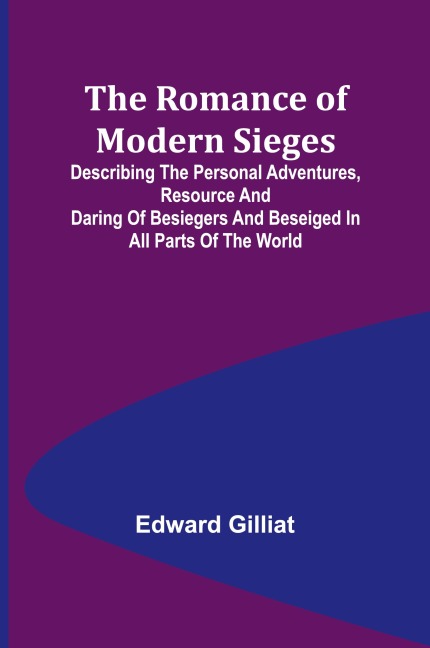 The Romance of Modern Sieges; Describing the personal adventures, resource and daring of besiegers and beseiged in all parts of the world