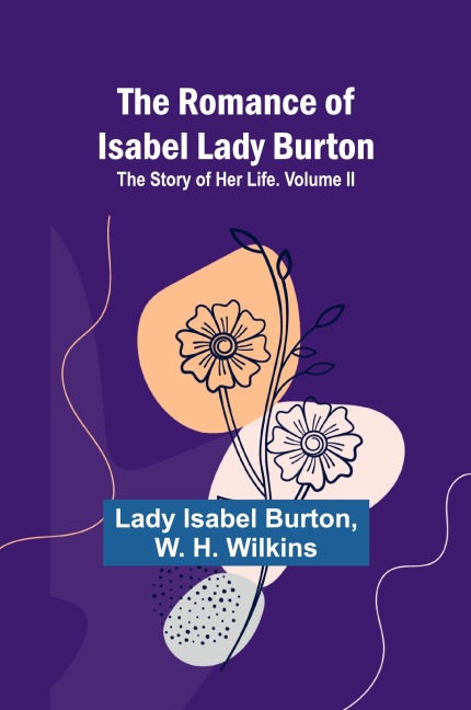 The Romance of Isabel Lady Burton: The Story of Her Life. Volume II
