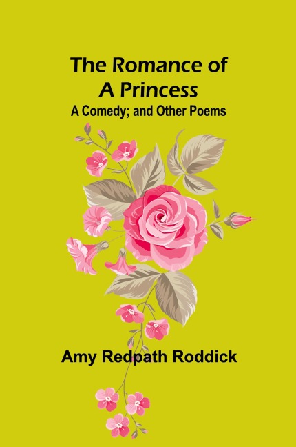 The Romance of a Princess: A Comedy; and Other Poems