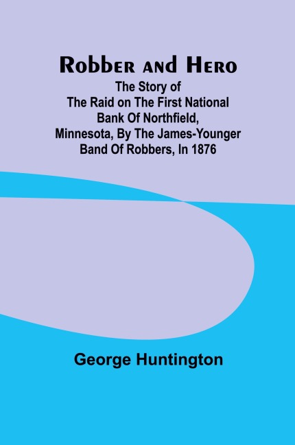 Robber and hero: the story of the raid on the First National Bank of Northfield, Minnesota, by the James-Younger band of robbers, in 1876