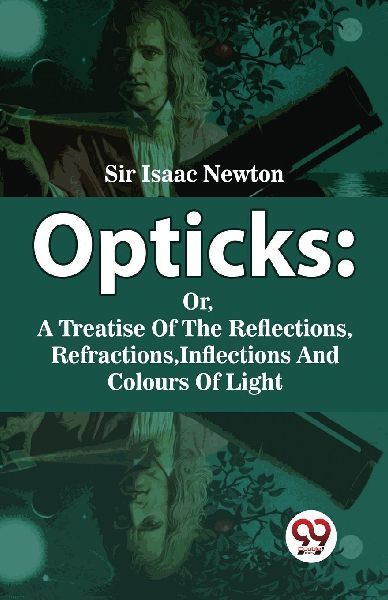 Opticks: Or, a Treatise of the Reflections, Refractions, Inflections and Colours of Light