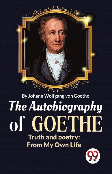 The Autobiography of Goethe Truth and Poetry: From My Own Life
