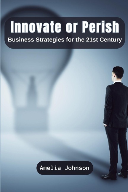 Innovate or Perish: Business Strategies for the 21st Century