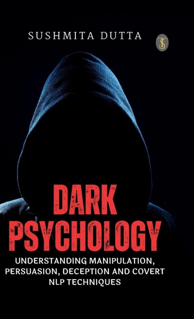 Dark Psychology: Understanding Manipulation, Persuasion, Deception and Covert NLP Techniques