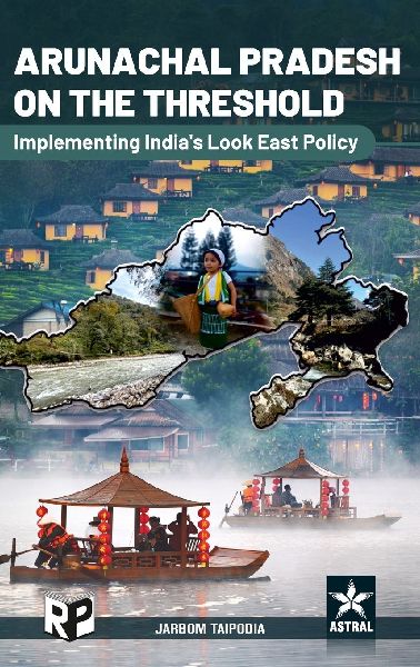Arunachal Pradesh on the Threshold: Implementing Indias Look East Policy