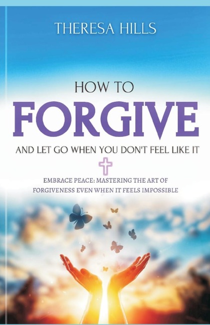 How to Forgive and Let Go When You Dont Feel Like It