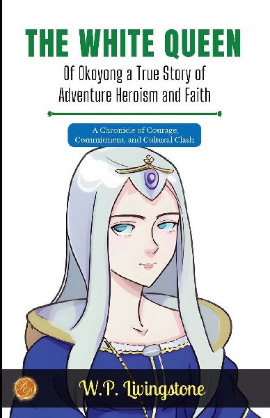 The White Queen of Okoyong: A True Story of Adventure Heroism and Faith