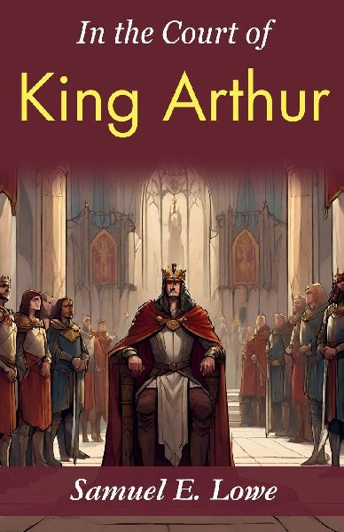 In the Court of King Arthur: Samuel E. Lowes Time-Traveling Tale