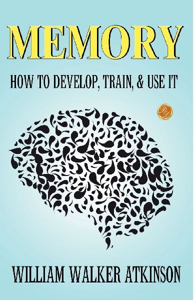 Memory: How to Develop, Train, and Use It