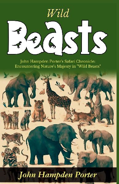 Wild Beasts: John Hampden Porters Safari Chronicle: Encountering Natures Majesty in Wild Beasts
