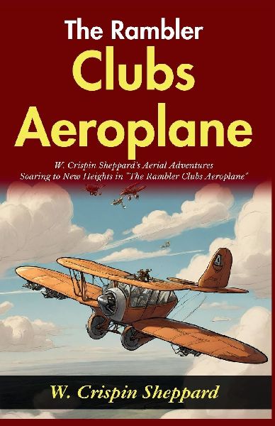 The Rambler Clubs Aeroplane: W Crispin Sheppards Aerial Adventures: Soaring to New Heights in The Rambler Clubs Aeroplane