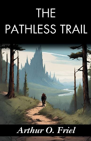 The Pathless Trail: Arthur O. Friels Quest into the Unknown