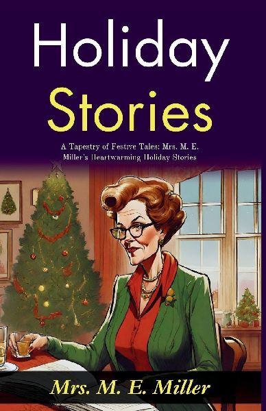 Holiday Stories: A Tapestry of Festive Tales: Mrs M E Millers Heartwarming Holiday Stories