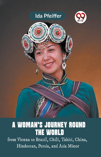 A Woman'S Journey Round The World From Vienna To Brazil, Chili, Tahiti, China, Hindostan, Persia, And Asia Minor