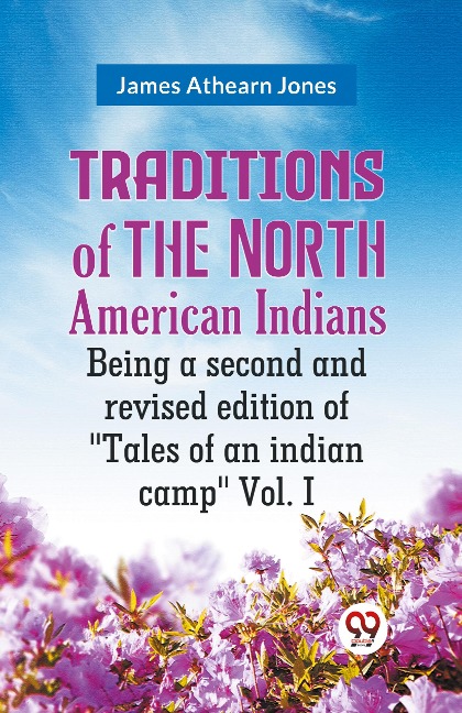Traditions of the North American Indians Being a second and revised edition of Tales of an indian camp Vol. I