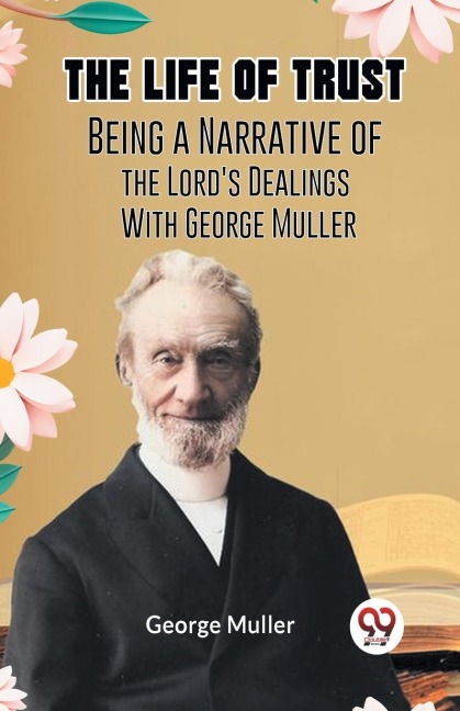 The Life Of Trust  Being A Narrative Of The Lords Dealings With George Muller