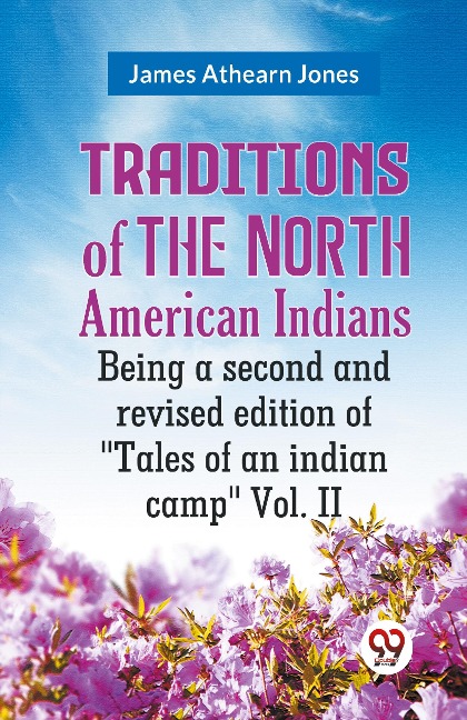 Traditions of the North American Indians Being a second and revised edition of Tales of an indian camp Vol. II
