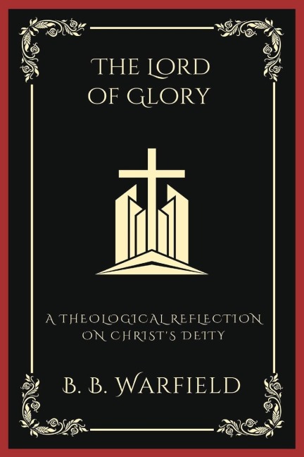 The Lord of Glory: A Theological Reflection on Christs Deity (Grapevine Press)