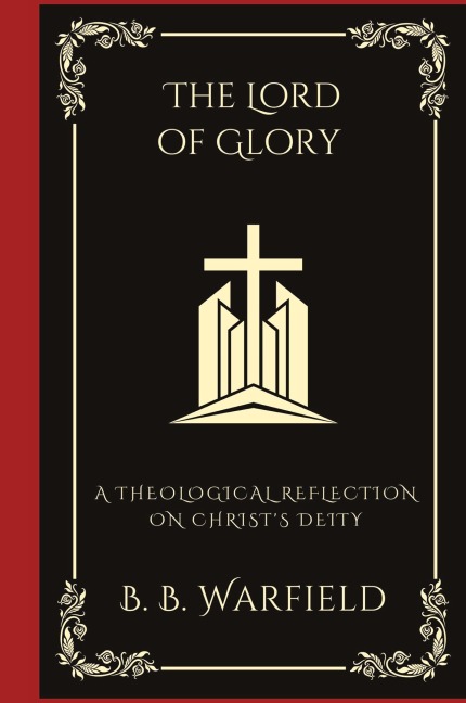 The Lord of Glory: A Theological Reflection on Christs Deity (Grapevine Press)