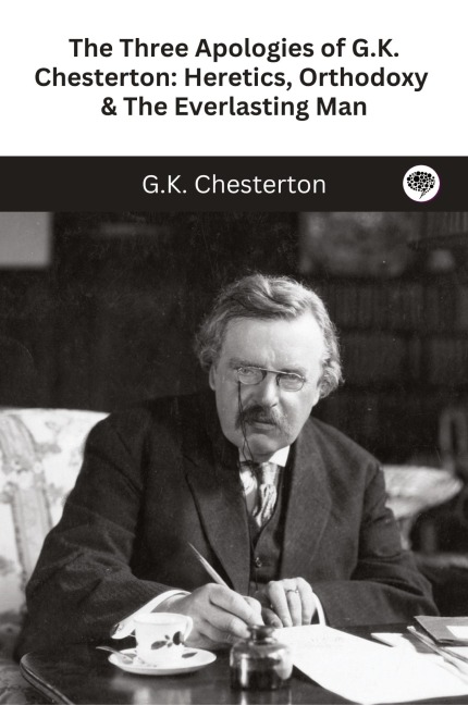 The Three Apologies of G.K. Chesterton: Heretics, Orthodoxy & The Everlasting Man